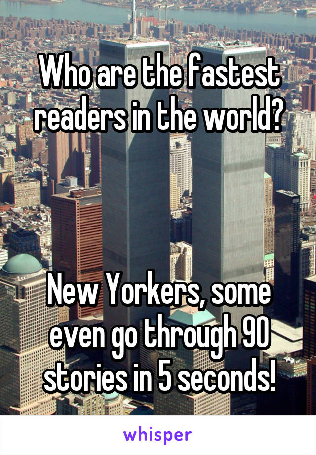 Who are the fastest readers in the world?



New Yorkers, some even go through 90 stories in 5 seconds!