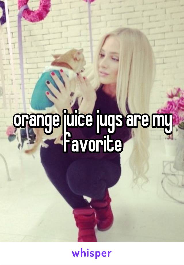 orange juice jugs are my favorite