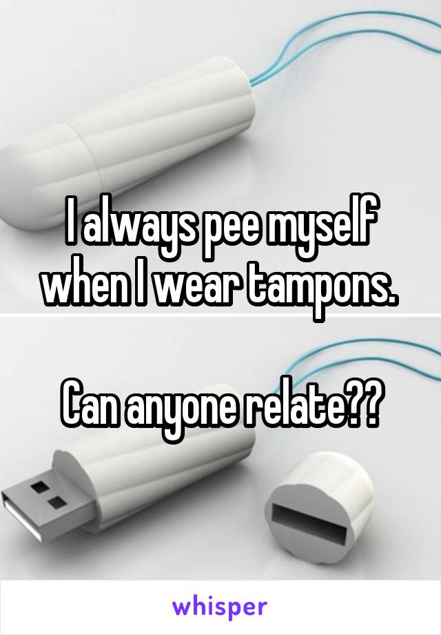 I always pee myself when I wear tampons. 

Can anyone relate??