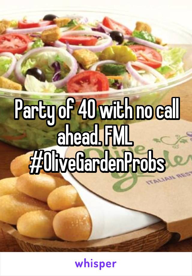 Party of 40 with no call ahead. FML 
#OliveGardenProbs