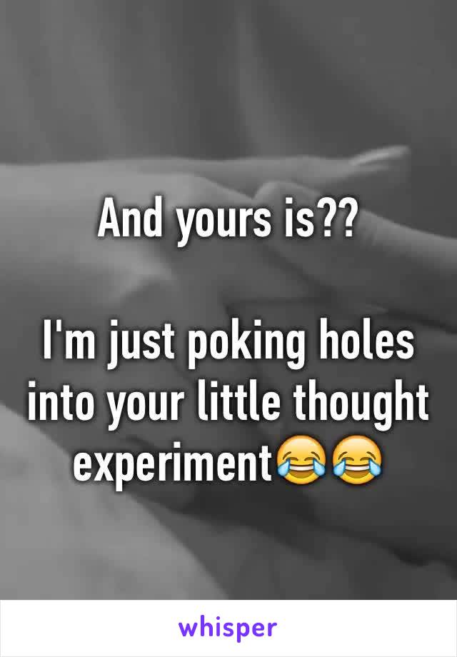 And yours is??

I'm just poking holes into your little thought experiment😂😂