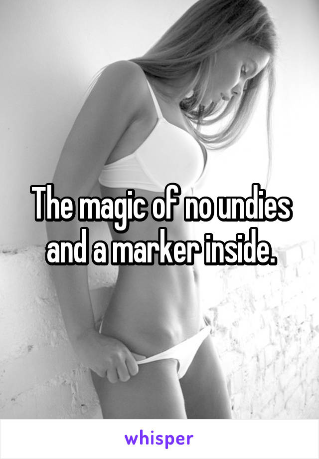 The magic of no undies and a marker inside.