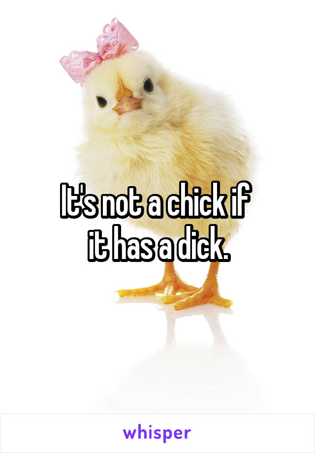 It's not a chick if 
it has a dick.