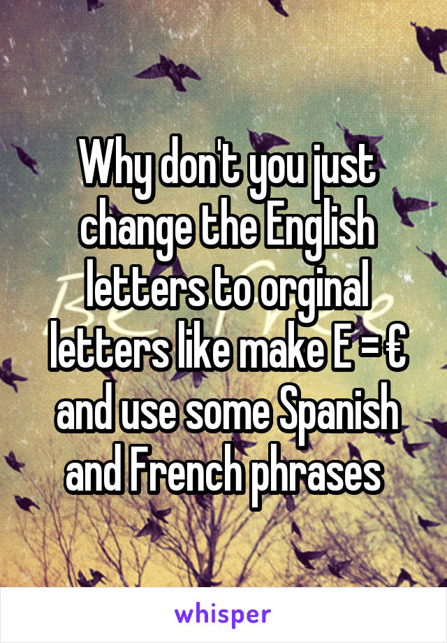 Why don't you just change the English letters to orginal letters like make E = € and use some Spanish and French phrases 