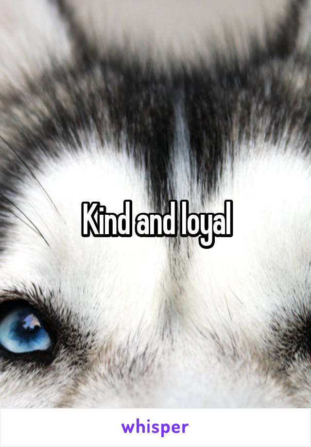 Kind and loyal