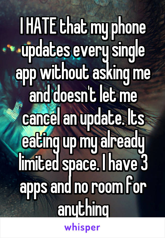 I HATE that my phone updates every single app without asking me and doesn't let me cancel an update. Its eating up my already limited space. I have 3 apps and no room for anything