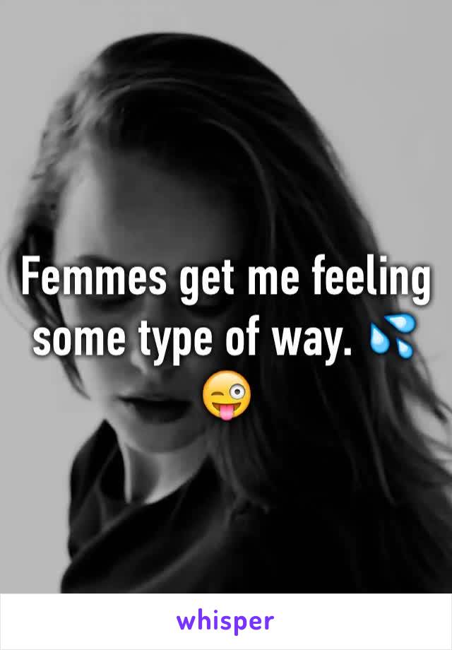 Femmes get me feeling some type of way. 💦😜