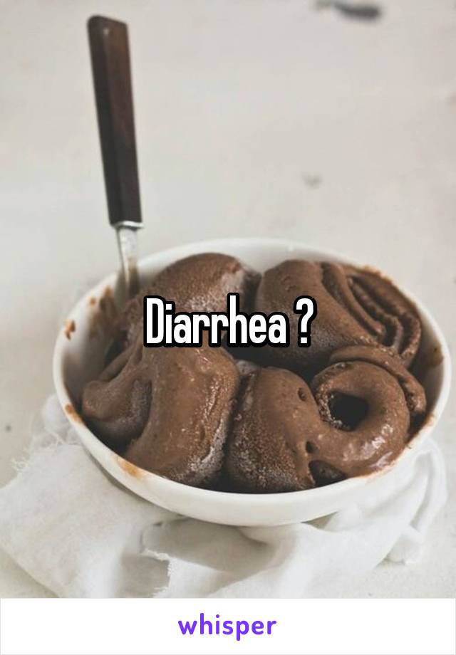 Diarrhea ?