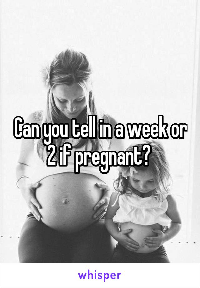 Can you tell in a week or 2 if pregnant? 