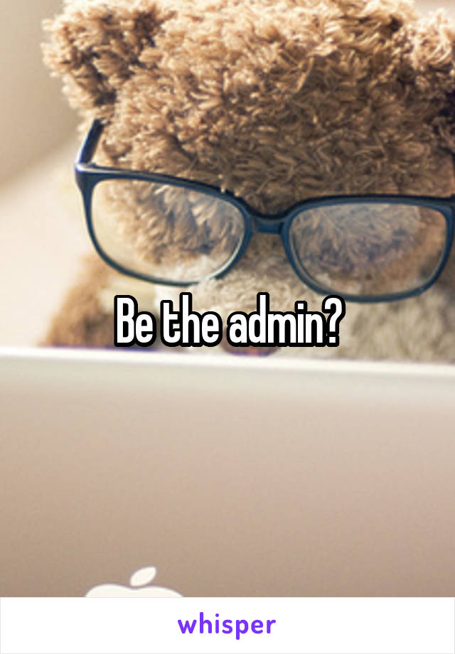 Be the admin?