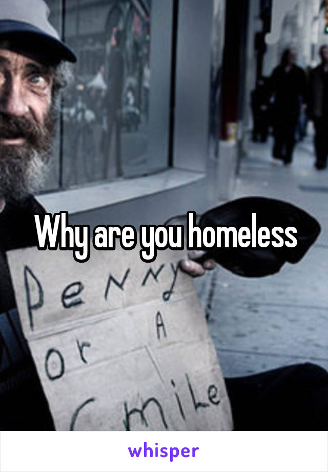 Why are you homeless