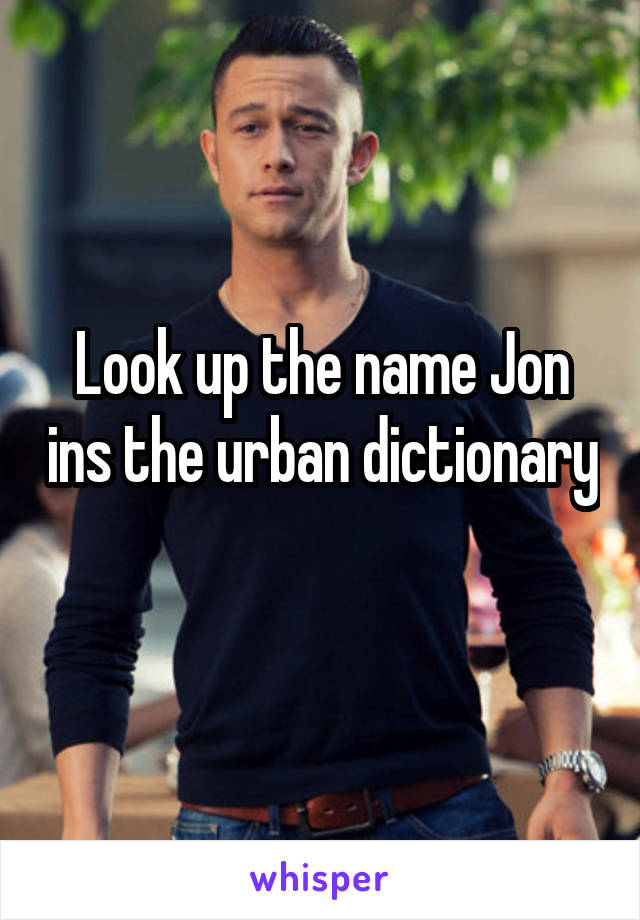 Look up the name Jon ins the urban dictionary 