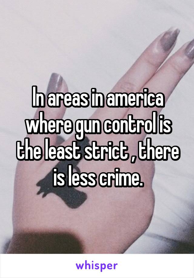 In areas in america where gun control is the least strict , there is less crime.