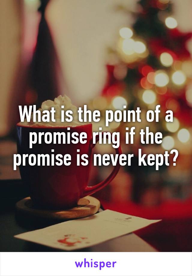 What is the point of a promise ring if the promise is never kept?