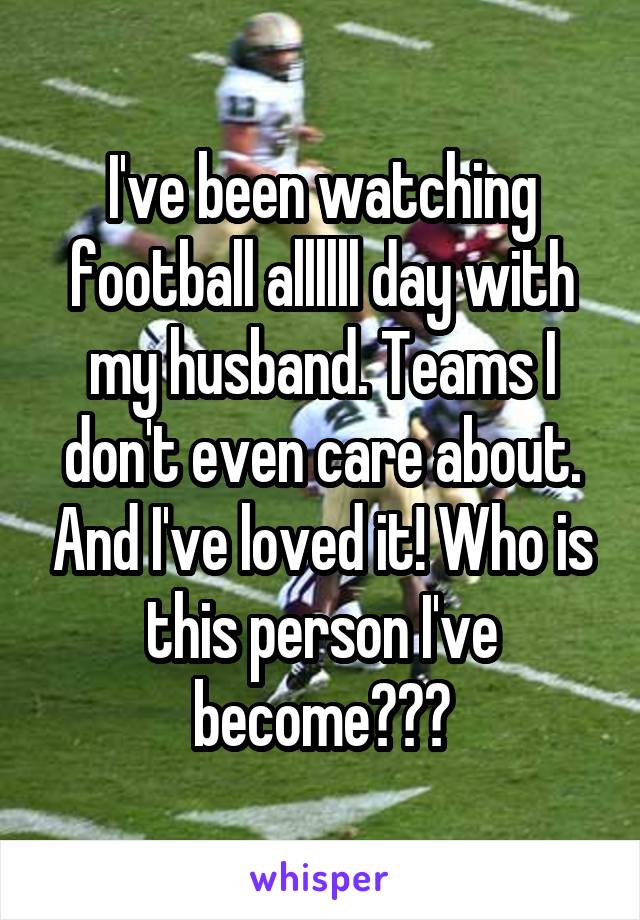 I've been watching football allllll day with my husband. Teams I don't even care about. And I've loved it! Who is this person I've become???