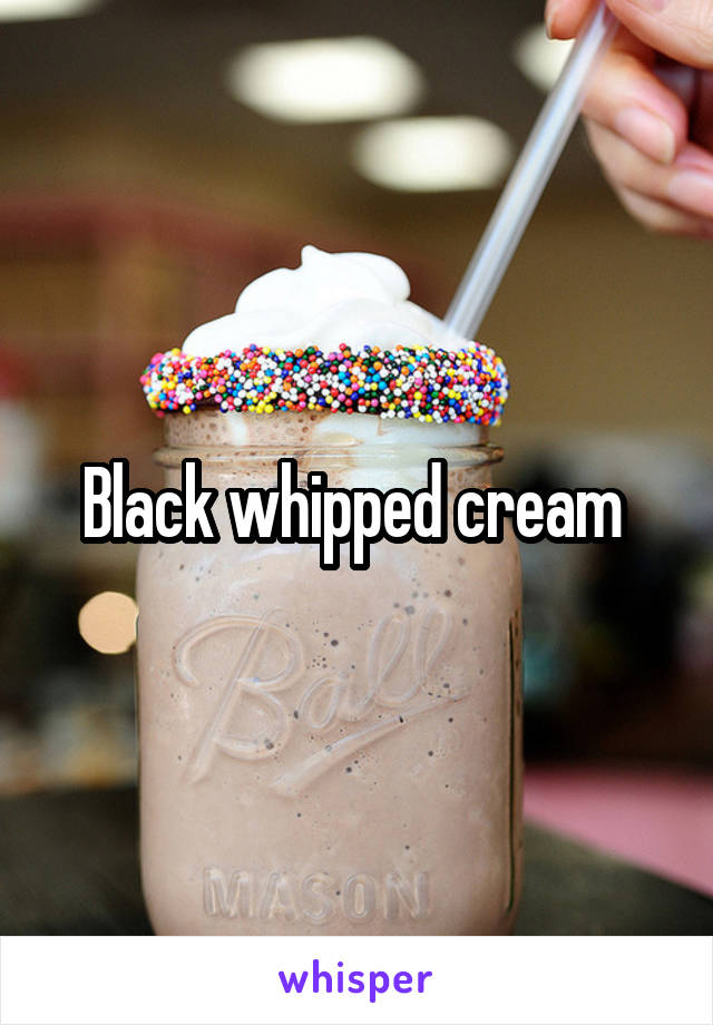 Black whipped cream 