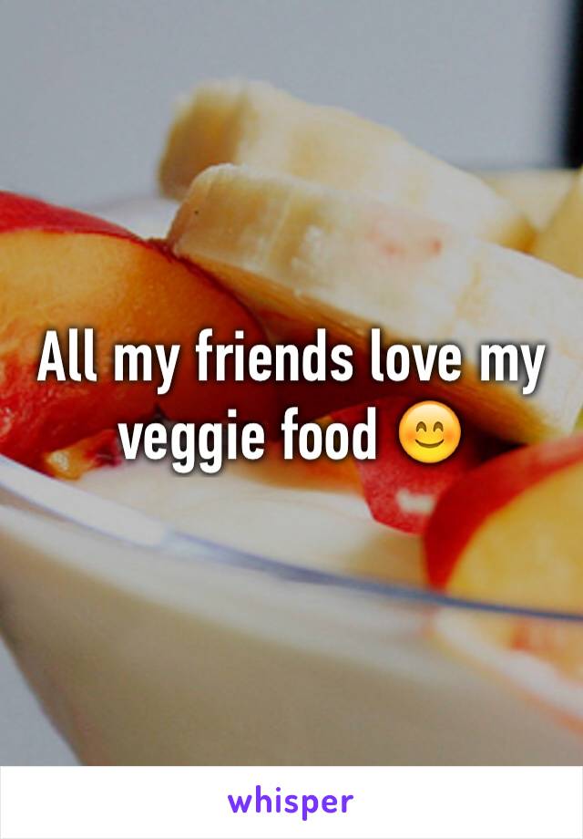 All my friends love my veggie food 😊 