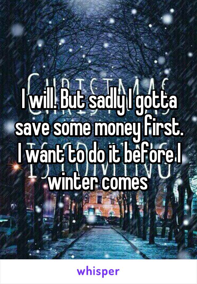 I will. But sadly I gotta save some money first. I want to do it before I winter comes 