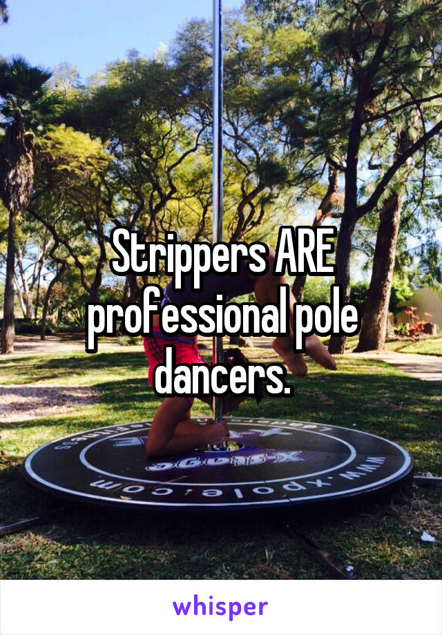 Strippers ARE professional pole dancers.