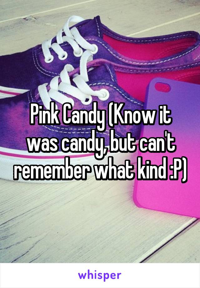 Pink Candy (Know it was candy, but can't remember what kind :P)