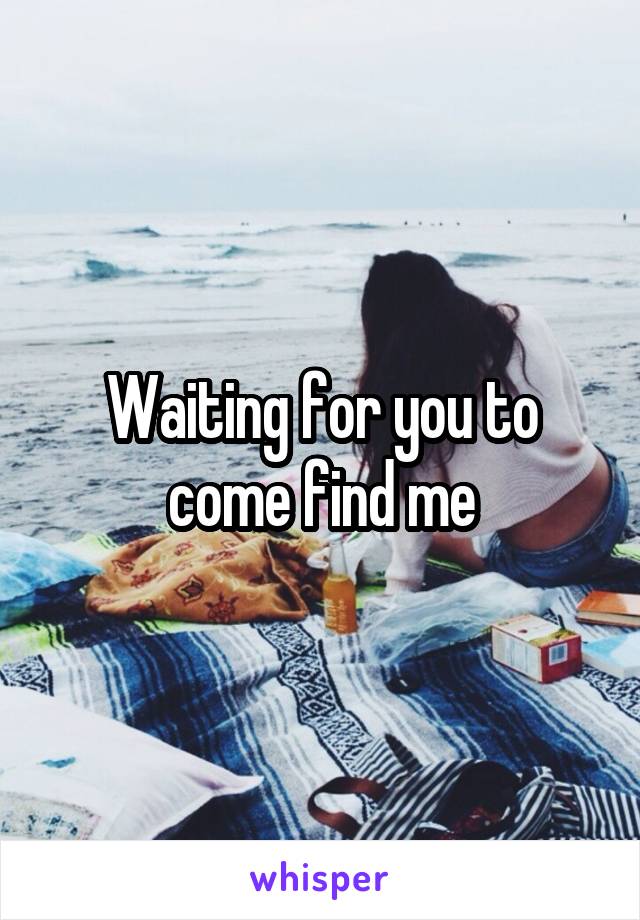 Waiting for you to come find me