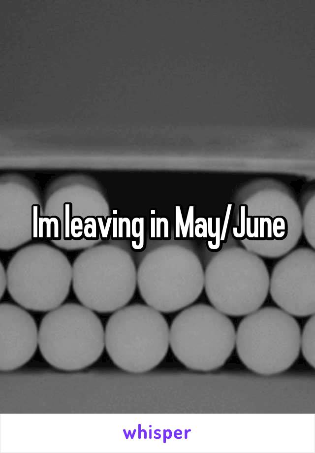 Im leaving in May/June