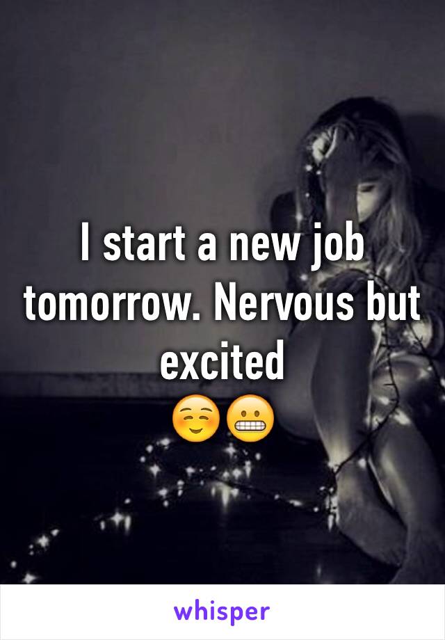 I start a new job tomorrow. Nervous but excited 
☺️😬