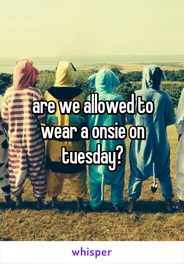 are we allowed to wear a onsie on tuesday?