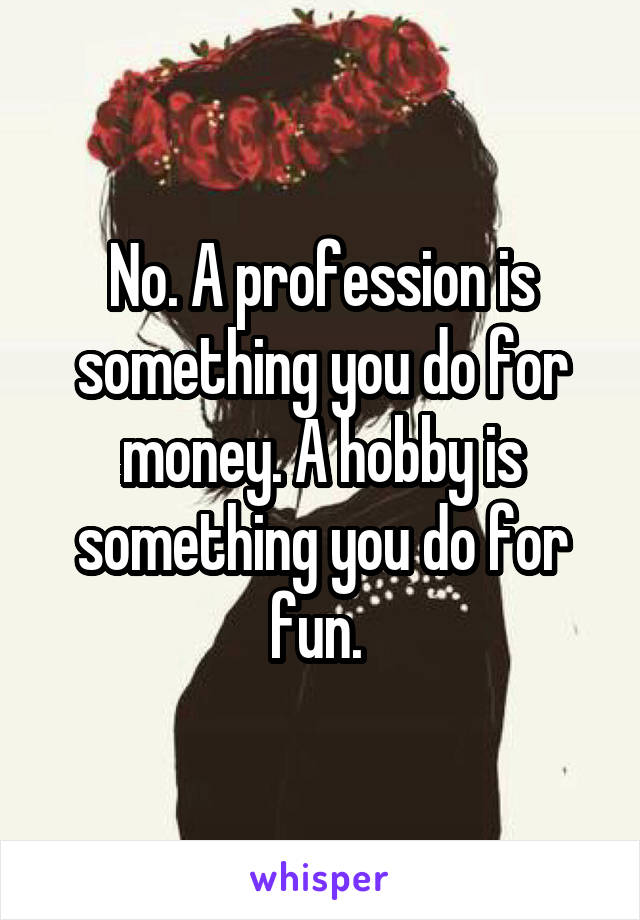 No. A profession is something you do for money. A hobby is something you do for fun. 