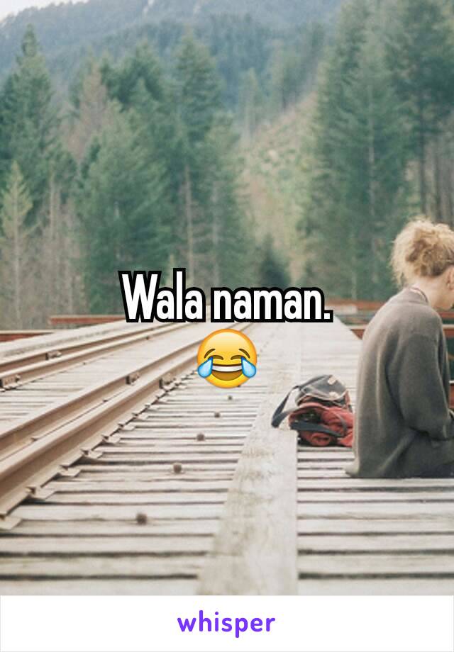 Wala naman.
😂