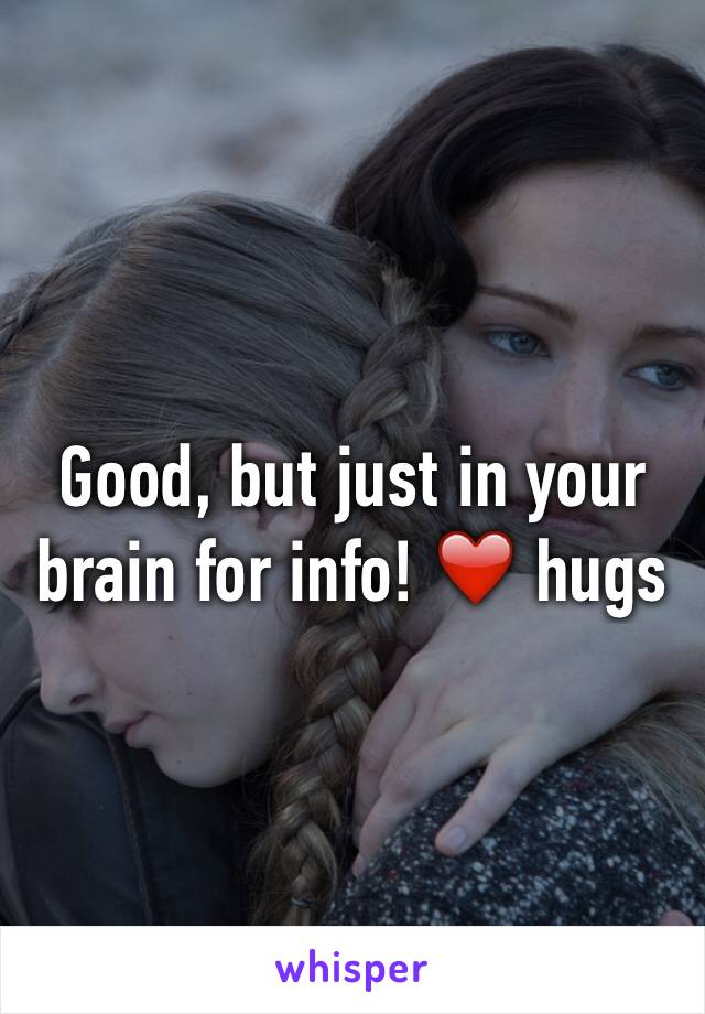 Good, but just in your brain for info! ❤️ hugs