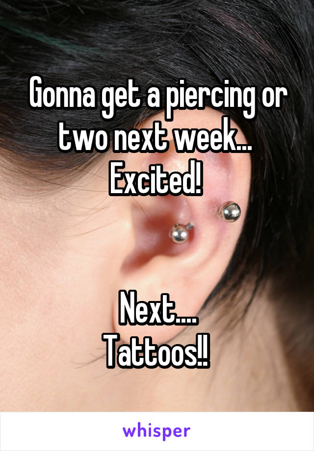 Gonna get a piercing or two next week... 
Excited! 


Next....
Tattoos!! 