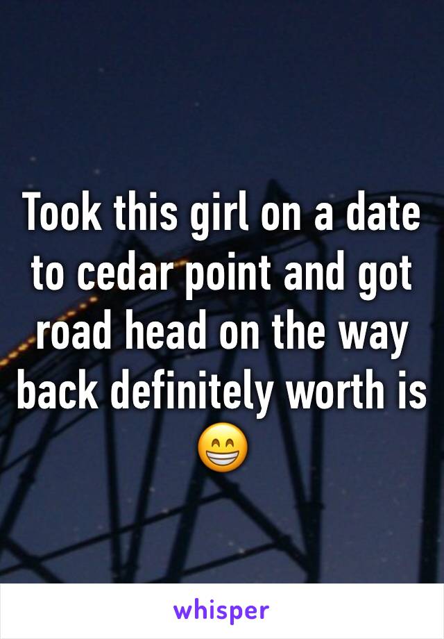 Took this girl on a date to cedar point and got road head on the way back definitely worth is 😁