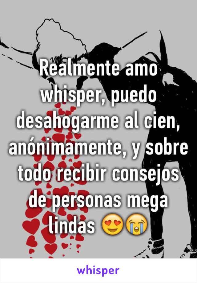 Realmente amo whisper, puedo desahogarme al cien, anónimamente, y sobre todo recibir consejos de personas mega lindas 😍😭