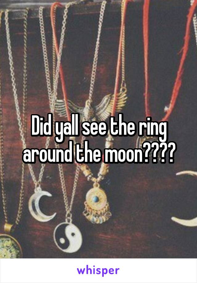 Did yall see the ring around the moon????