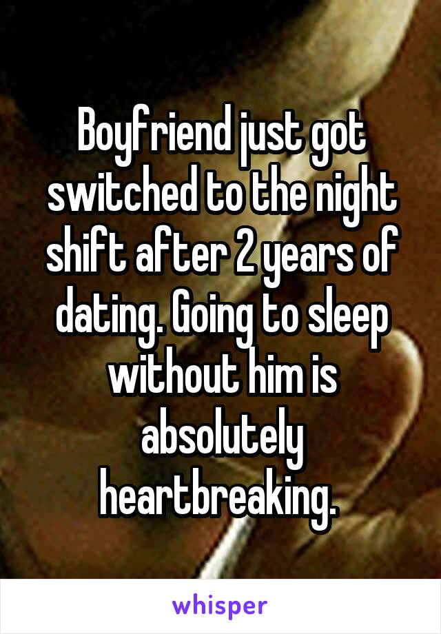 Boyfriend just got switched to the night shift after 2 years of dating. Going to sleep without him is absolutely heartbreaking. 