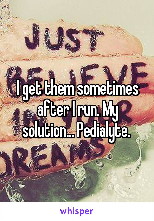 I get them sometimes after I run. My solution... Pedialyte. 
