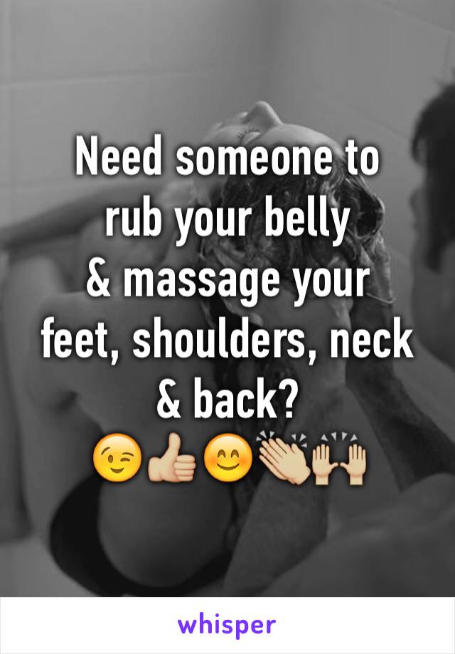 Need someone to
rub your belly
& massage your
feet, shoulders, neck
& back?
😉👍🏼😊👏🏼🙌🏼
