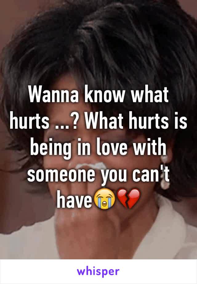 Wanna know what hurts ...? What hurts is being in love with someone you can't have😭💔