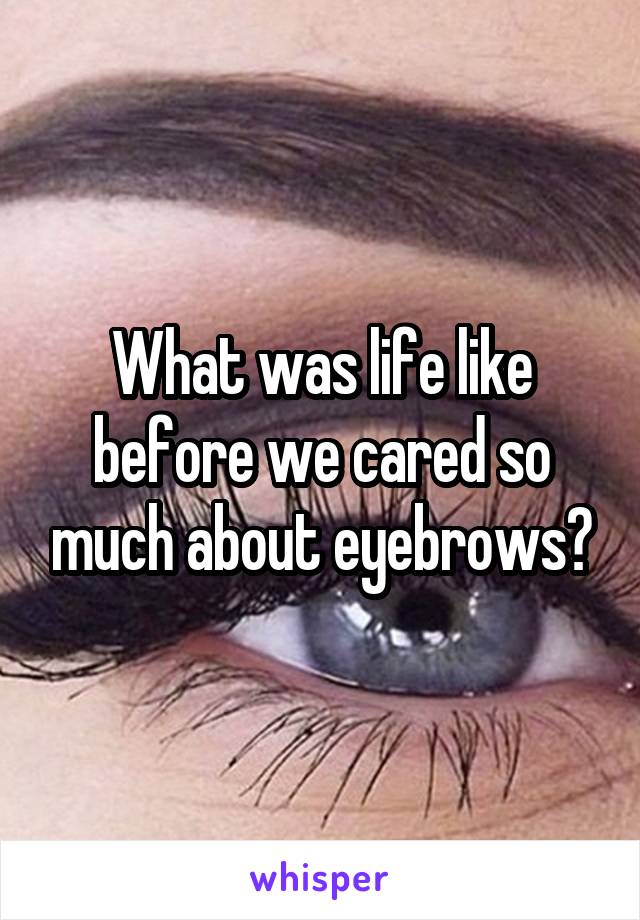 What was life like before we cared so much about eyebrows?