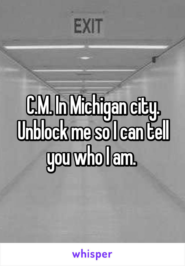 C.M. In Michigan city. Unblock me so I can tell you who I am. 