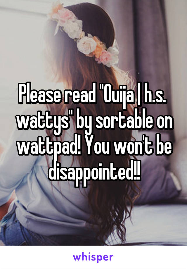 Please read "Ouija | h.s. \ wattys" by sortable on wattpad! You won't be disappointed!!