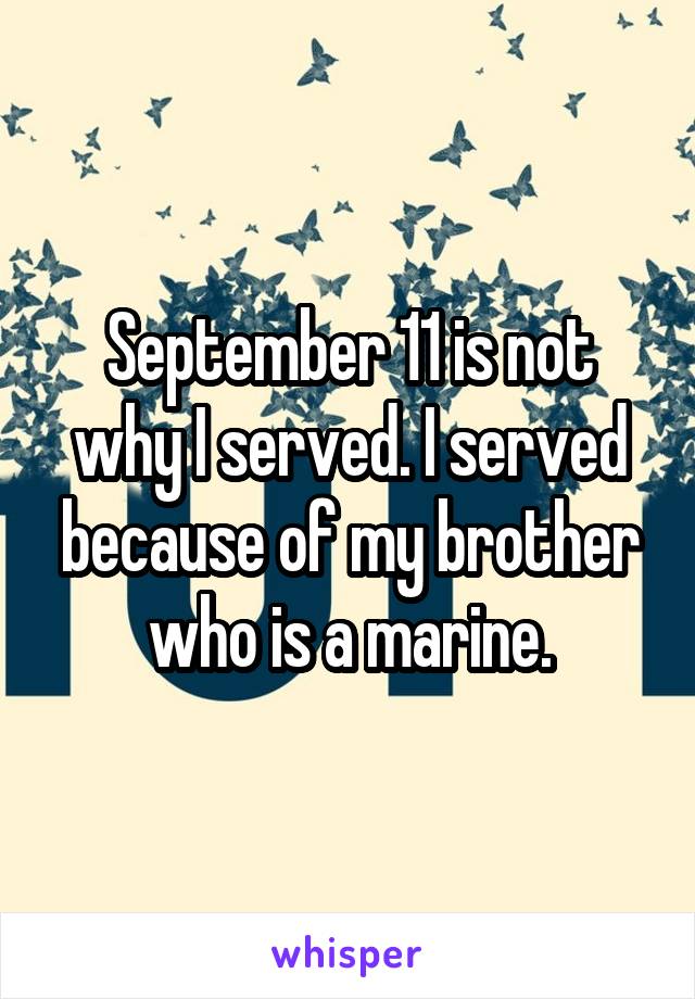 September 11 is not why I served. I served because of my brother who is a marine.