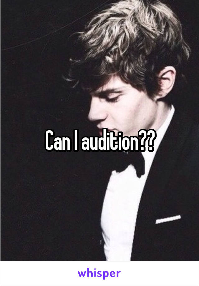 Can I audition??