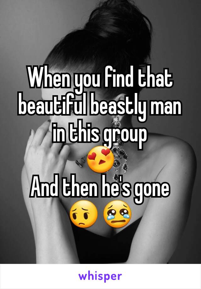 When you find that beautiful beastly man in this group
😍
And then he's gone
😔😢