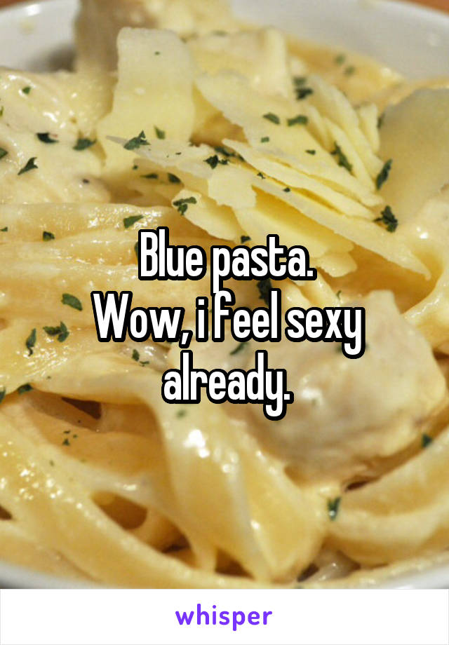 Blue pasta.
Wow, i feel sexy already.