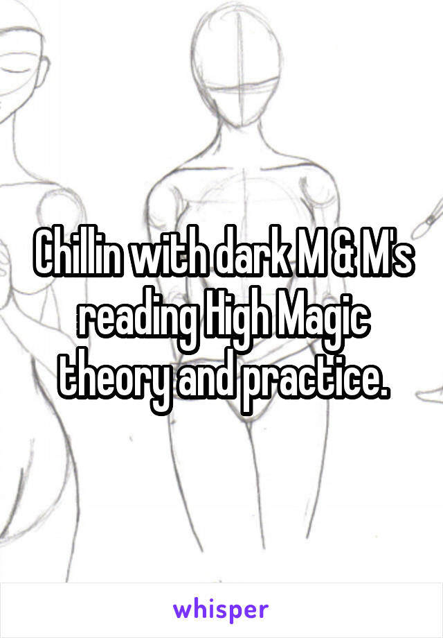 Chillin with dark M & M's reading High Magic theory and practice.