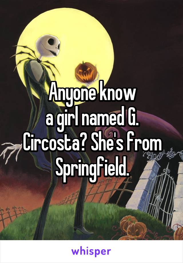 Anyone know
a girl named G. Circosta? She's from Springfield.