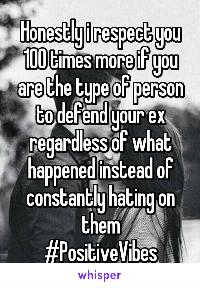 Honestly i respect you 100 times more if you are the type of person to defend your ex regardless of what happened instead of constantly hating on them
#PositiveVibes