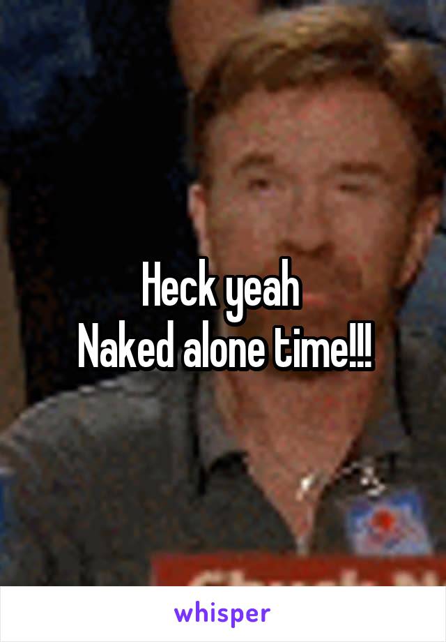 Heck yeah 
Naked alone time!!!